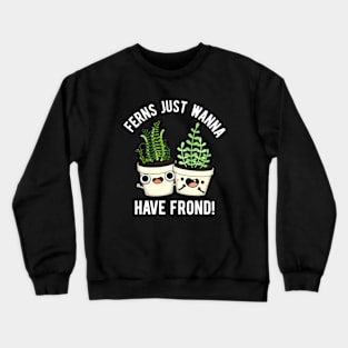 Ferns Just Wanna Have Frond Cute Plant Pun Crewneck Sweatshirt